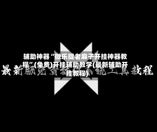 辅助神器“微乐捉老麻子开挂神器教程”(免费)开挂辅助教学(最新辅助开挂教程)-第1张图片