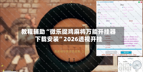 教程辅助“微乐捉鸡麻将万能开挂器下载安装”2026透视开挂-第1张图片