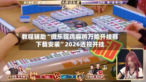 教程辅助“微乐捉鸡麻将万能开挂器下载安装	”2026透视开挂-第2张图片