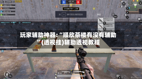 玩家辅助神器:“顺欣茶楼有没有辅助”(透视挂)辅助透视教程-第1张图片