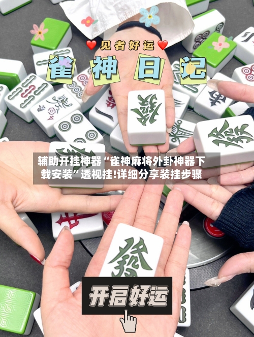 辅助开挂神器“雀神麻将外卦神器下载安装	”透视挂!详细分享装挂步骤-第1张图片