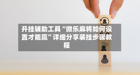 开挂辅助工具“微乐麻将如何设置才能赢”详细分享装挂步骤教程-第1张图片