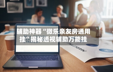 辅助神器“微乐亲友房通用挂”揭秘透视辅助万能挂-第1张图片