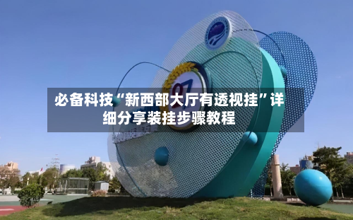 必备科技“新西部大厅有透视挂	”详细分享装挂步骤教程-第2张图片