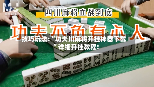 技巧玩法:“功夫川麻将开挂神器下载”详细开挂教程!-第1张图片
