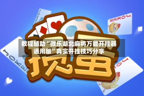 教程辅助“微乐湖北麻将万能开挂器通用版”真实开挂技巧分享-第3张图片