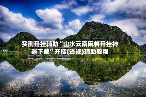 实测开挂辅助“山水云南麻将开挂神器下载”开挂(透视)辅助教程-第1张图片