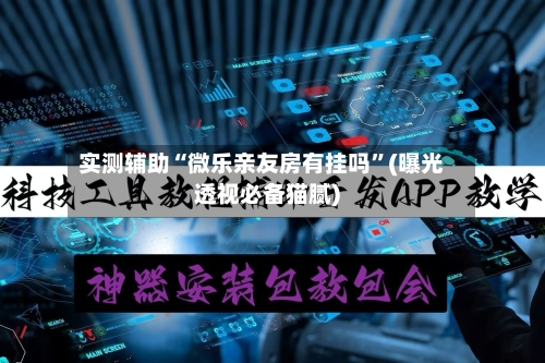 实测辅助“微乐亲友房有挂吗”(曝光透视必备猫腻)-第1张图片