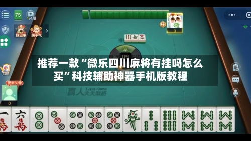 推荐一款“微乐四川麻将有挂吗怎么买”科技辅助神器手机版教程-第1张图片