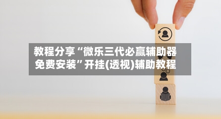 教程分享“微乐三代必赢辅助器免费安装”开挂(透视)辅助教程-第1张图片
