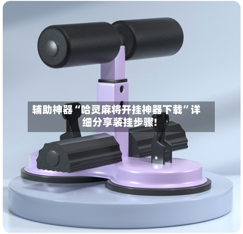 辅助神器“哈灵麻将开挂神器下载	”详细分享装挂步骤!-第1张图片