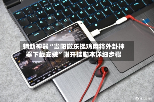 辅助神器“贵阳微乐捉鸡麻将外卦神器下载安装	”附开挂脚本详细步骤-第1张图片