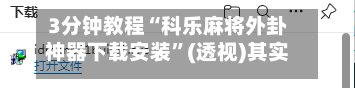 3分钟教程“科乐麻将外卦神器下载安装”(透视)其实确实有挂-第2张图片