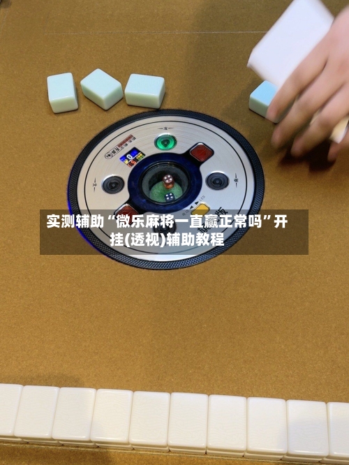实测辅助“微乐麻将一直赢正常吗	”开挂(透视)辅助教程-第3张图片