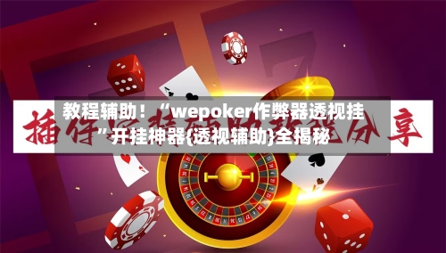 教程辅助！“wepoker作弊器透视挂	”开挂神器{透视辅助}全揭秘-第2张图片