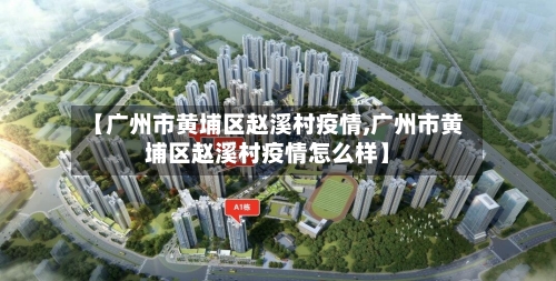 【广州市黄埔区赵溪村疫情,广州市黄埔区赵溪村疫情怎么样】-第1张图片