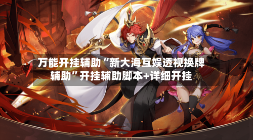 万能开挂辅助“新大海互娱透视换牌辅助	”开挂辅助脚本+详细开挂-第1张图片