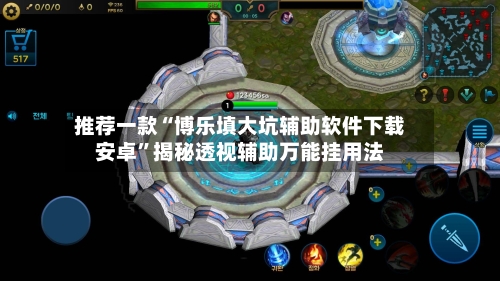 推荐一款“博乐填大坑辅助软件下载安卓”揭秘透视辅助万能挂用法-第1张图片