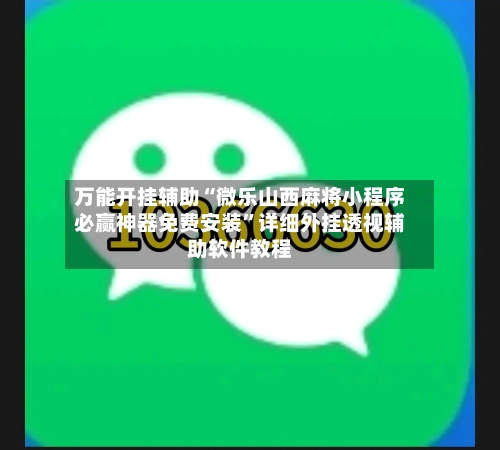 万能开挂辅助“微乐山西麻将小程序必赢神器免费安装”详细外挂透视辅助软件教程-第3张图片