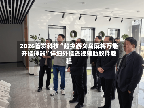 2026首发科技“越乡游义乌麻将万能开挂神器	”详细外挂透视辅助软件教程-第2张图片