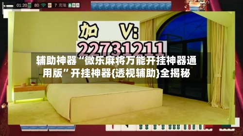 辅助神器“微乐麻将万能开挂神器通用版	”开挂神器{透视辅助}全揭秘-第1张图片