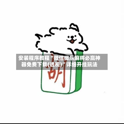 安装程序教程“微信微乐麻将必赢神器免费下载(透视)	”详细开挂玩法-第1张图片