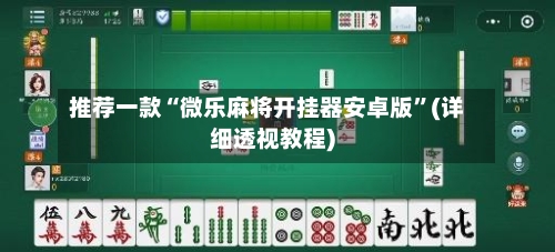 推荐一款“微乐麻将开挂器安卓版”(详细透视教程)-第1张图片