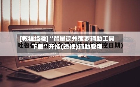 [教程经验]“智星德州菠萝辅助工具下载”开挂(透视)辅助教程-第1张图片