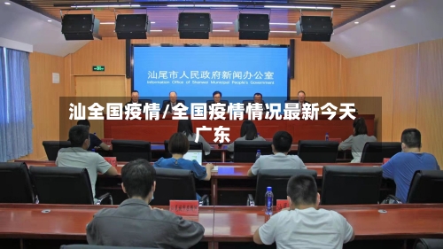 汕全国疫情/全国疫情情况最新今天广东-第1张图片