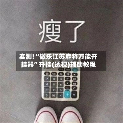 实测!“微乐江苏麻将万能开挂器”开挂(透视)辅助教程-第1张图片