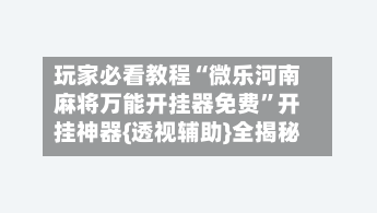 玩家必看教程“微乐河南麻将万能开挂器免费	”开挂神器{透视辅助}全揭秘-第1张图片
