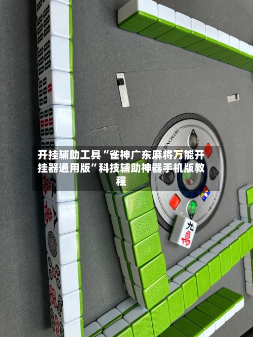 开挂辅助工具“雀神广东麻将万能开挂器通用版”科技辅助神器手机版教程-第1张图片