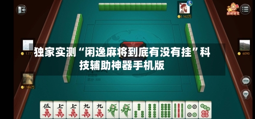 独家实测“闲逸麻将到底有没有挂”科技辅助神器手机版-第1张图片