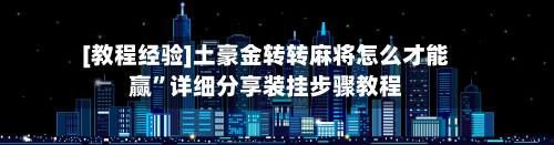 [教程经验]土豪金转转麻将怎么才能赢”详细分享装挂步骤教程-第2张图片