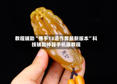 教程辅助“佛手13道作弊最新版本	”科技辅助神器手机版教程-第1张图片