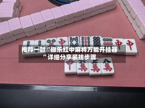 推荐一款“微乐红中麻将万能开挂器	”详细分享装挂步骤-第2张图片