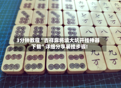 3分钟教程“吉祥麻将填大坑开挂神器下载”详细分享装挂步骤!-第1张图片