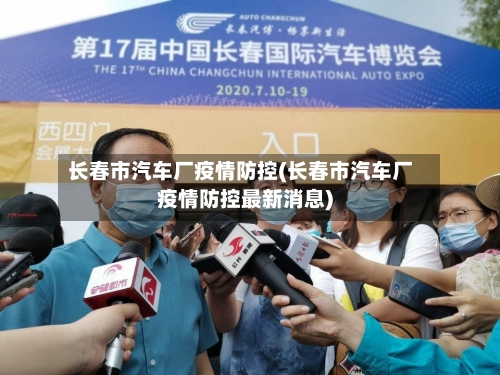 长春市汽车厂疫情防控(长春市汽车厂疫情防控最新消息)-第2张图片