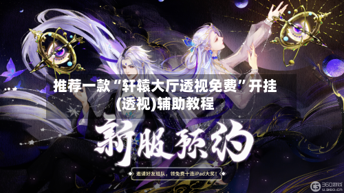 推荐一款“轩辕大厅透视免费	”开挂(透视)辅助教程-第1张图片