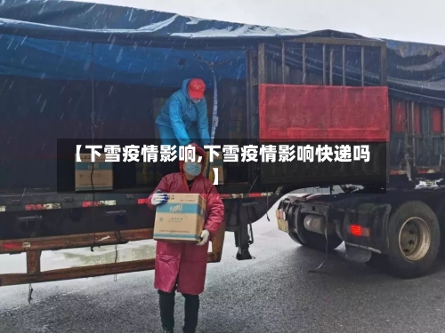 【下雪疫情影响,下雪疫情影响快递吗】-第1张图片