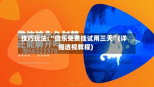 技巧玩法:“微乐免费挂试用三天”(详细透视教程)-第1张图片