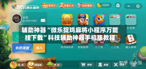 辅助神器“微乐捉鸡麻将小程序万能挂下载”科技辅助神器手机版教程-第3张图片