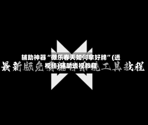 辅助神器“微乐春天如何拿好牌”(透视挂)辅助透视教程-第1张图片