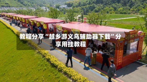 教程分享“越乡游义乌辅助器下载	”分享用挂教程-第2张图片