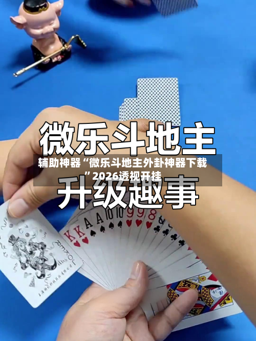 辅助神器“微乐斗地主外卦神器下载”2026透视开挂-第1张图片
