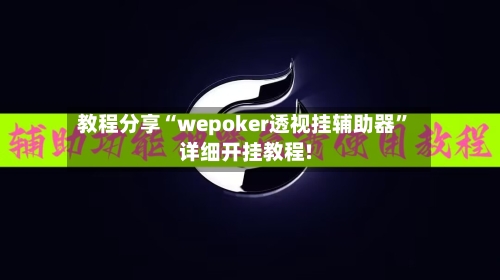 教程分享“wepoker透视挂辅助器	”详细开挂教程!-第1张图片