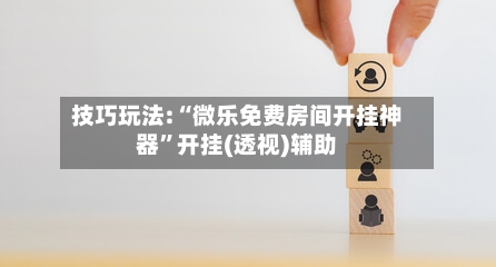 技巧玩法:“微乐免费房间开挂神器	”开挂(透视)辅助-第1张图片