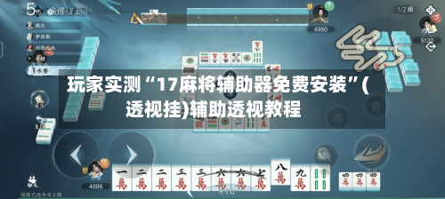 玩家实测“17麻将辅助器免费安装	”(透视挂)辅助透视教程-第2张图片