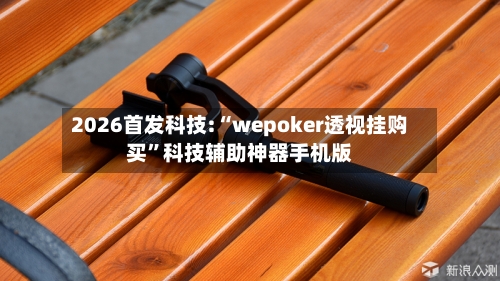 2026首发科技:“wepoker透视挂购买”科技辅助神器手机版-第2张图片