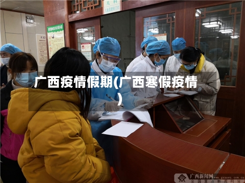 广西疫情假期(广西寒假疫情)-第1张图片